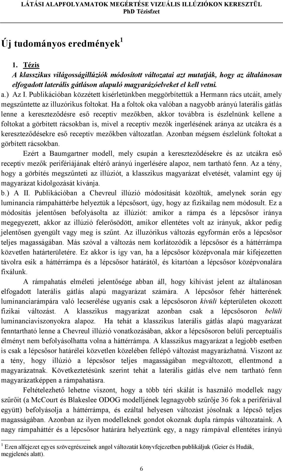 Ha a foltok oka valóban a nagyobb arányú laterális gátlás lenne a kereszteződésre eső receptív mezőkben, akkor továbbra is észlelnünk kellene a foltokat a görbített rácsokban is, mivel a receptív