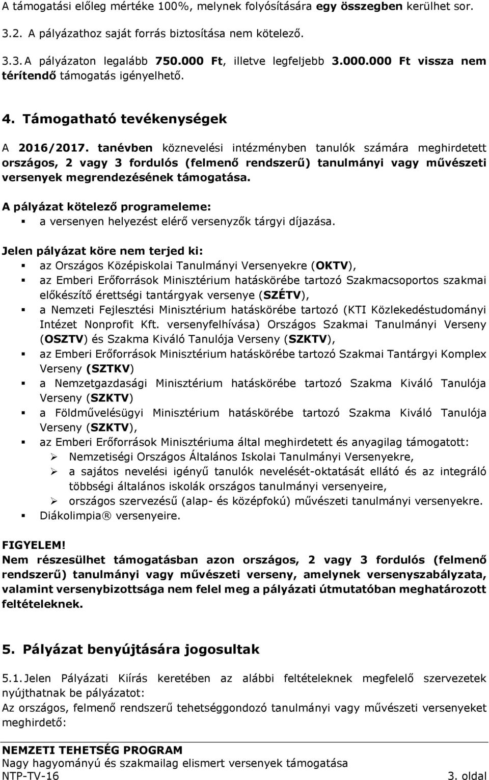 tanévben köznevelési intézményben tanulók számára meghirdetett országos, 2 vagy 3 fordulós (felmenő rendszerű) tanulmányi vagy művészeti versenyek megrendezésének támogatása.