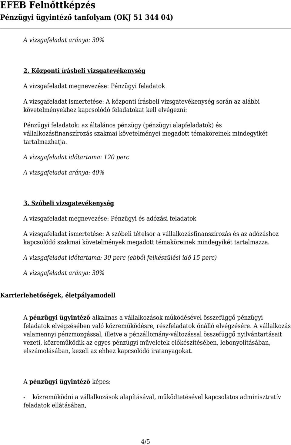 feladatokat kell elvégezni: Pénzügyi feladatok: az általános pénzügy (pénzügyi alapfeladatok) és vállalkozásfinanszírozás szakmai követelményei megadott témaköreinek mindegyikét tartalmazhatja.