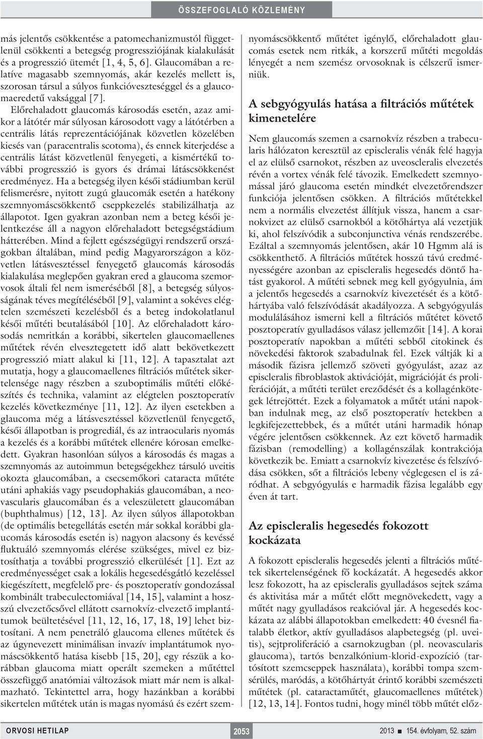 Előrehaladott glaucomás károsodás esetén, azaz amikor a látótér már súlyosan károsodott vagy a látótérben a centrális látás reprezentációjának közvetlen közelében kiesés van (paracentralis scotoma),