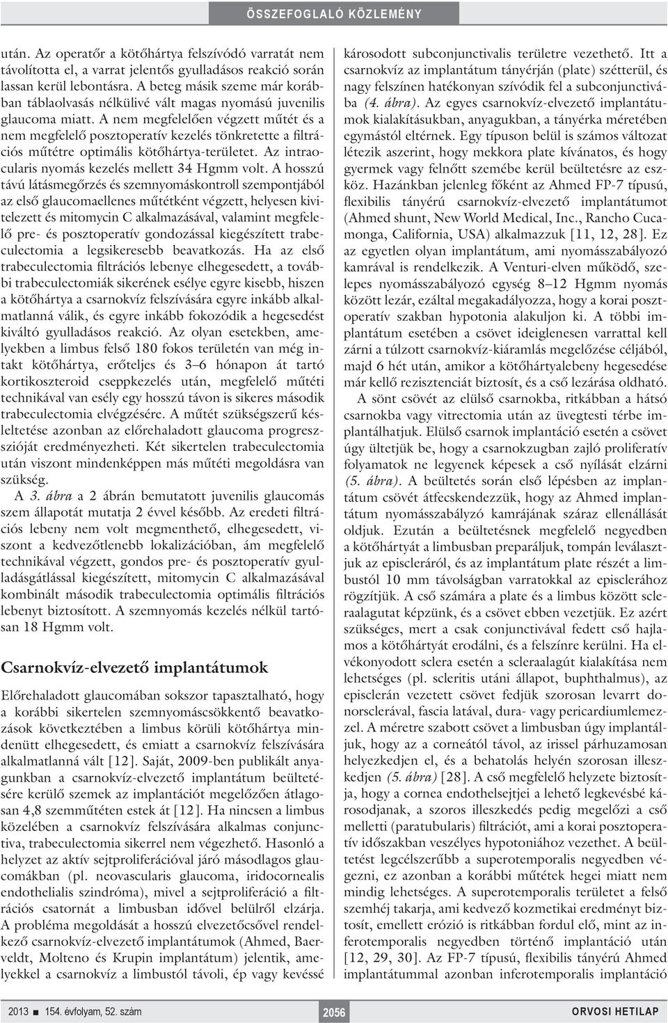 A nem megfelelően végzett műtét és a nem megfelelő posztoperatív kezelés tönkretette a filtrációs műtétre optimális kötőhártya-területet. Az intraocularis nyomás kezelés mellett 34 Hgmm volt.