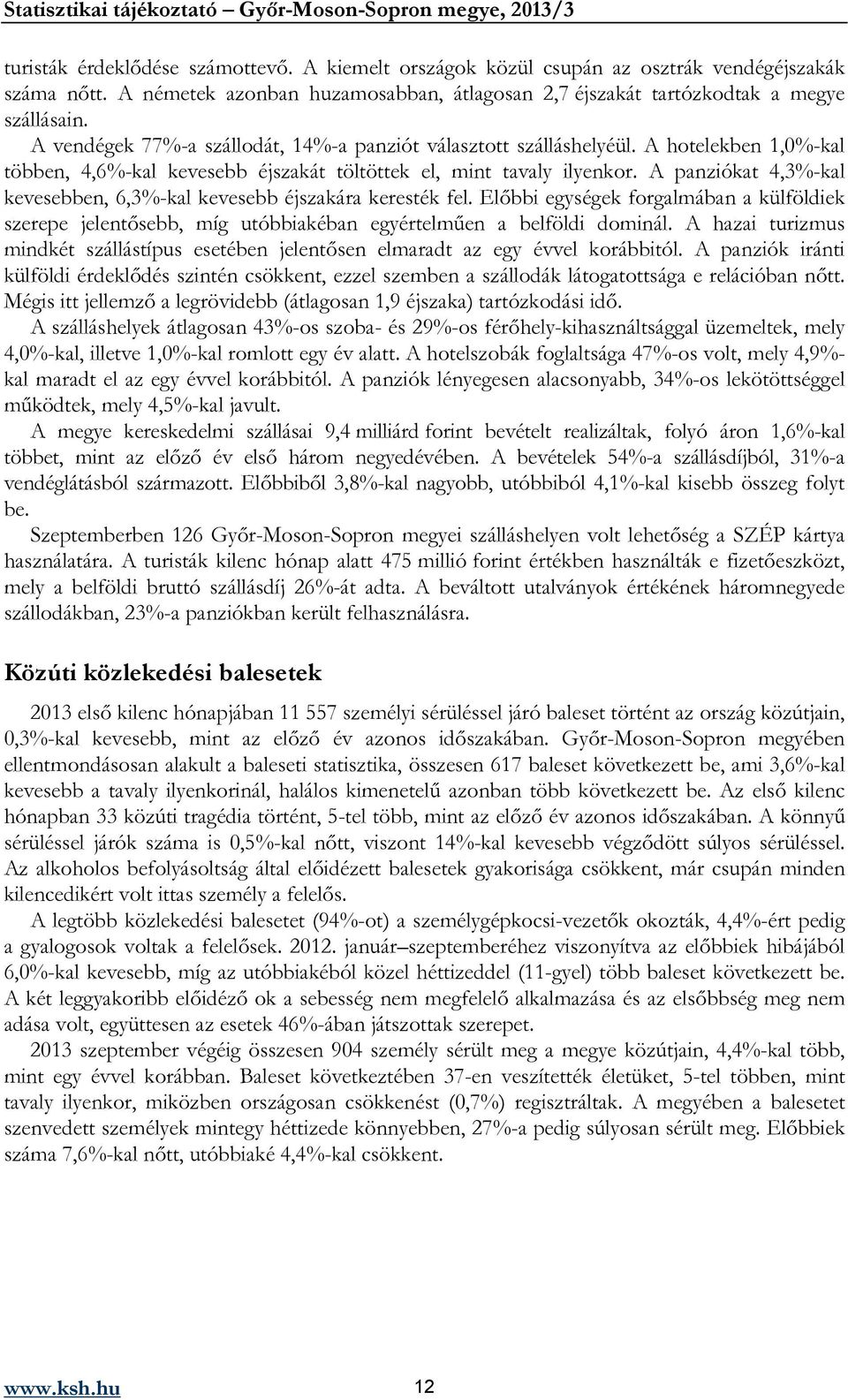 A panziókat 4,3%-kal kevesebben, 6,3%-kal kevesebb éjszakára keresték fel. Előbbi egységek forgalmában a külföldiek szerepe jelentősebb, míg utóbbiakéban egyértelműen a belföldi dominál.