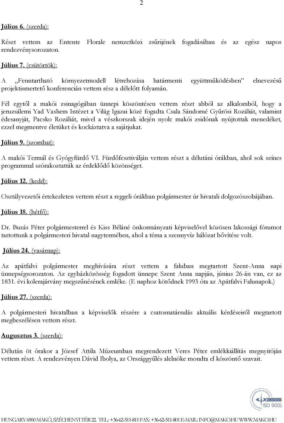 Fél egytől a makói zsinagógában ünnepi köszöntésen vettem részt abból az alkalomból, hogy a jeruzsálemi Yad Vashem Intézet a Világ Igazai közé fogadta Csala Sándorné Gyűrösi Rozáliát, valamint