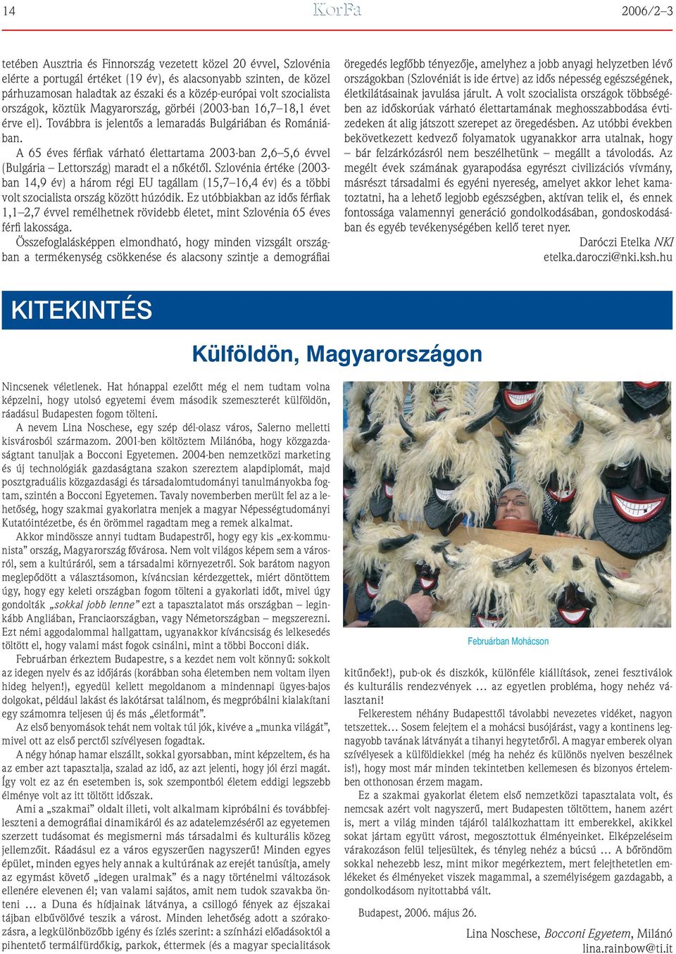 A 65 éves férfiak várható élettartama 2003-ban 2,6 5,6 évvel (Bulgária Lettország) maradt el a nôkétôl.