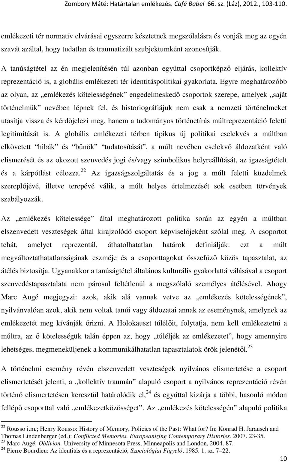Egyre meghatározóbb az olyan, az emlékezés kötelességének engedelmeskedő csoportok szerepe, amelyek saját történelmük nevében lépnek fel, és historiográfiájuk nem csak a nemzeti történelmeket