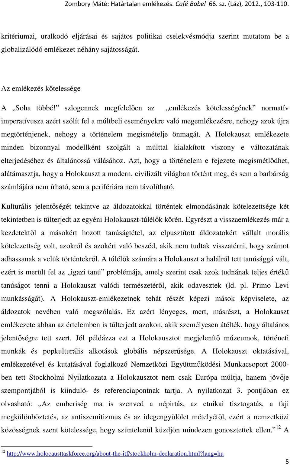 megismételje önmagát. A Holokauszt emlékezete minden bizonnyal modellként szolgált a múlttal kialakított viszony e változatának elterjedéséhez és általánossá válásához.