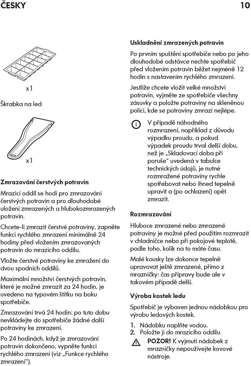 Vložte čerstvé potraviny ke zmražení do dvou spodních oddílů. Maximální množství čerstvých potravin, které je možné zmrazit za 24 hodin, je uvedeno na typovém štítku na boku spotřebiče.