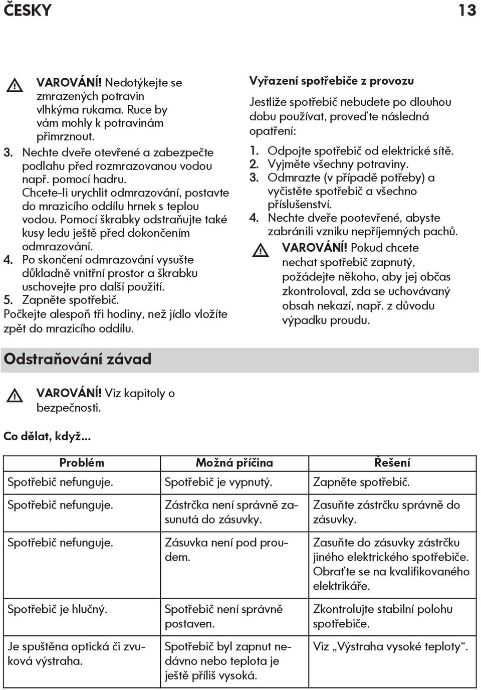 Po skončení odmrazování vysušte důkladně vnitřní prostor a škrabku uschovejte pro další použití. 5. Zapněte spotřebič. Počkejte alespoň tři hodiny, než jídlo vložíte zpět do mrazicího oddílu.