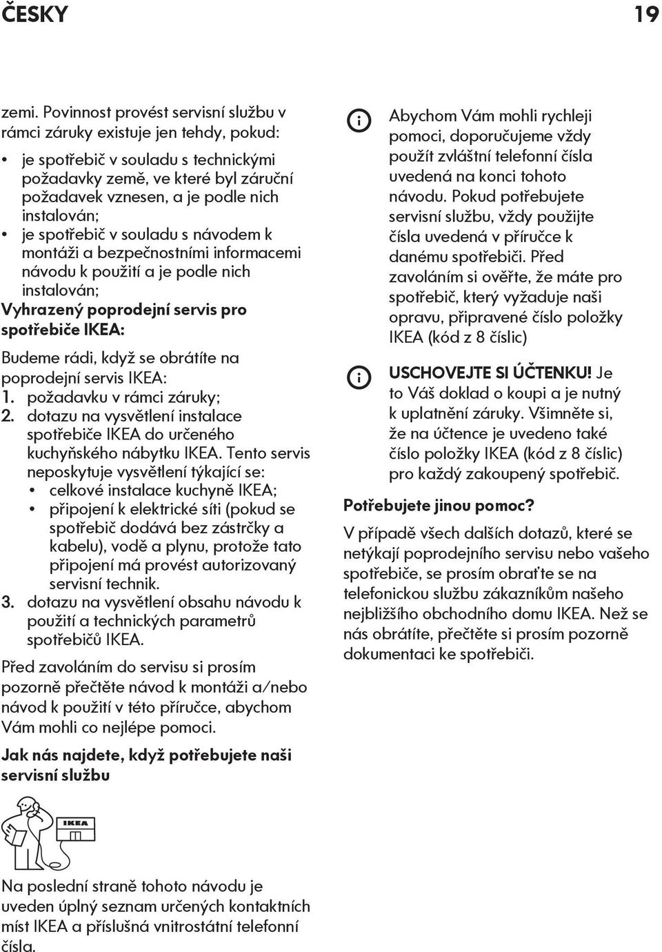 spotřebič v souladu s návodem k montáži a bezpečnostními informacemi návodu k použití a je podle nich instalován; Vyhrazený poprodejní servis pro spotřebiče IKEA: Budeme rádi, když se obrátíte na