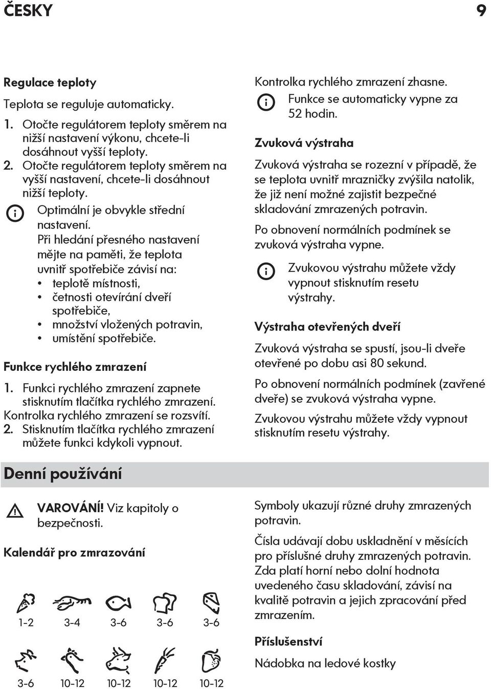 Při hledání přesného nastavení mějte na paměti, že teplota uvnitř spotřebiče závisí na: teplotě místnosti, četnosti otevírání dveří spotřebiče, množství vložených potravin, umístění spotřebiče.