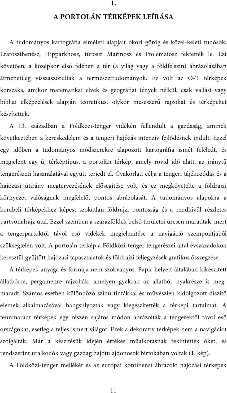 Ez volt az O-T térképek korszaka, amikor matematikai elvek és geográfiai tények nélkül, csak vallási vagy bibliai elképzelések alapján teoretikus, olykor meseszerű rajzokat és térképeket készítettek.