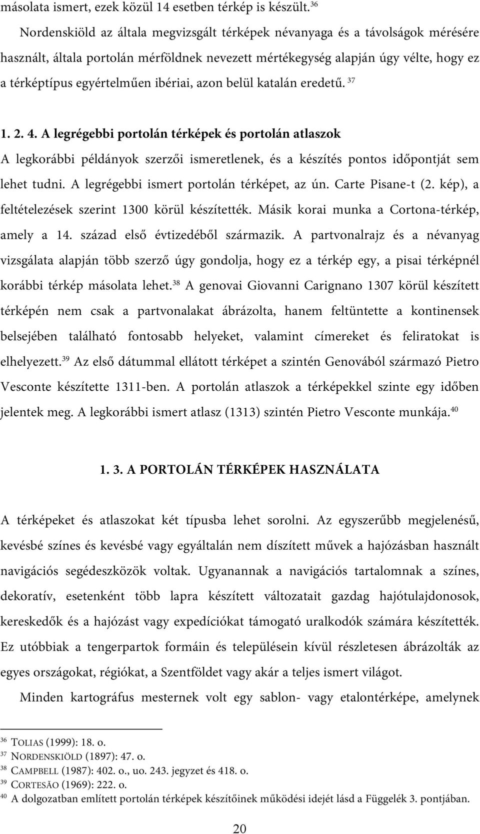 ibériai, azon belül katalán eredetű. 37 1. 2. 4. A legrégebbi portolán térképek és portolán atlaszok A legkorábbi példányok szerzői ismeretlenek, és a készítés pontos időpontját sem lehet tudni.
