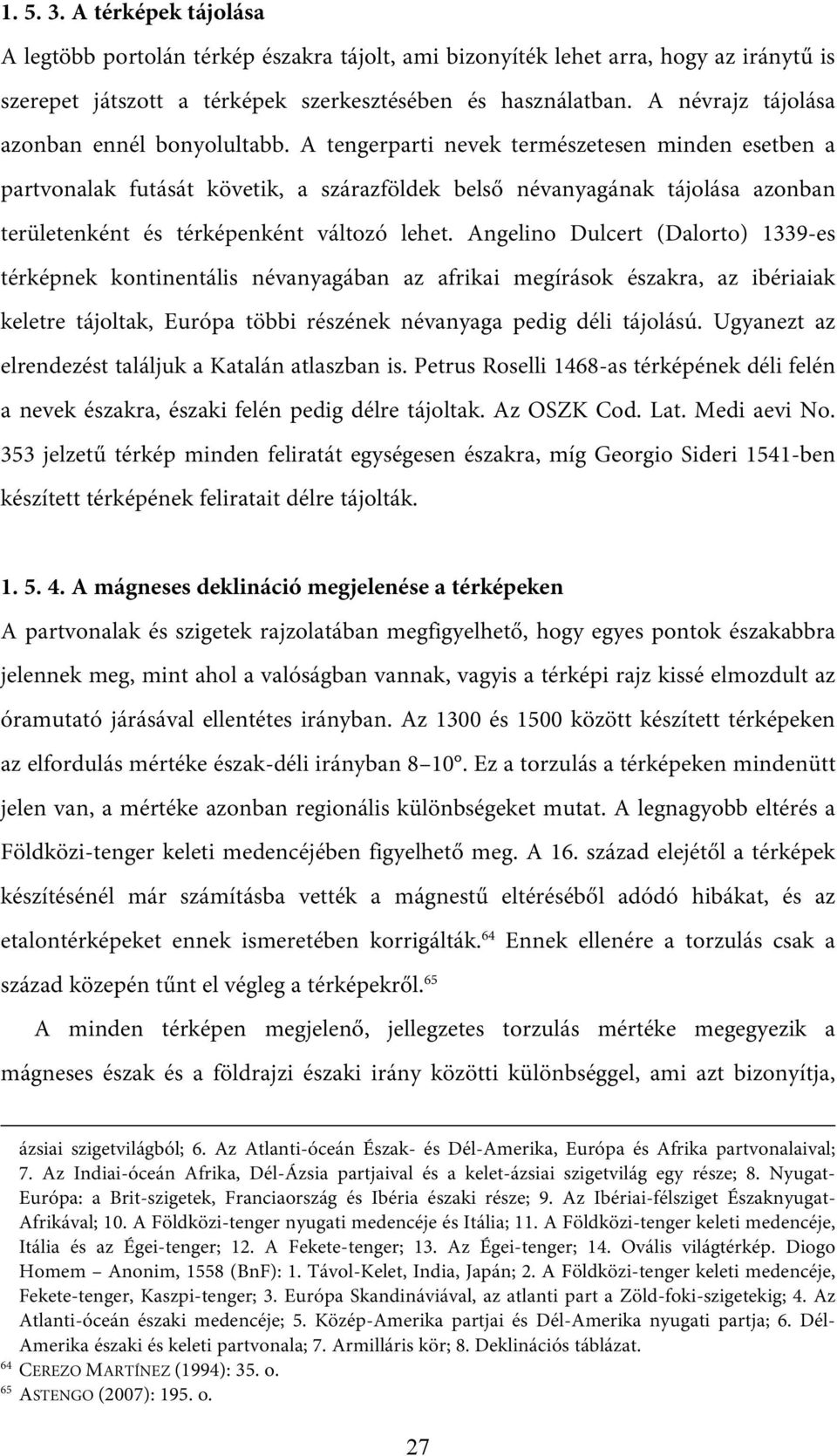 A tengerparti nevek természetesen minden esetben a partvonalak futását követik, a szárazföldek belső névanyagának tájolása azonban területenként és térképenként változó lehet.