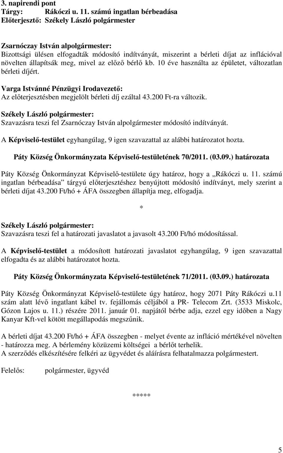 növelten állapítsák meg, mivel az elızı bérlı kb. 10 éve használta az épületet, változatlan bérleti díjért. Varga Istvánné Pénzügyi Irodavezetı: Az elıterjesztésben megjelölt bérleti díj ezáltal 43.