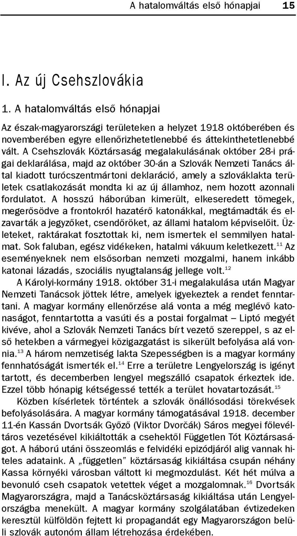 A Csehszlovák Köztársaság megalakulásának október 28-i prágai deklarálása, majd az október 30-án a Szlovák Nemzeti Tanács által kiadott turócszentmártoni deklaráció, amely a szlováklakta területek