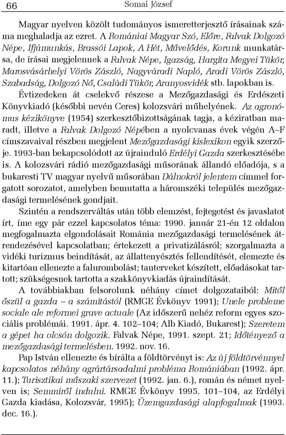 Vörös Zászló, Nagyváradi Napló, Aradi Vörös Zászló, Szabadság, Dolgozó Nõ, Családi Tükör, Aranyosvidék stb. lapokban is.