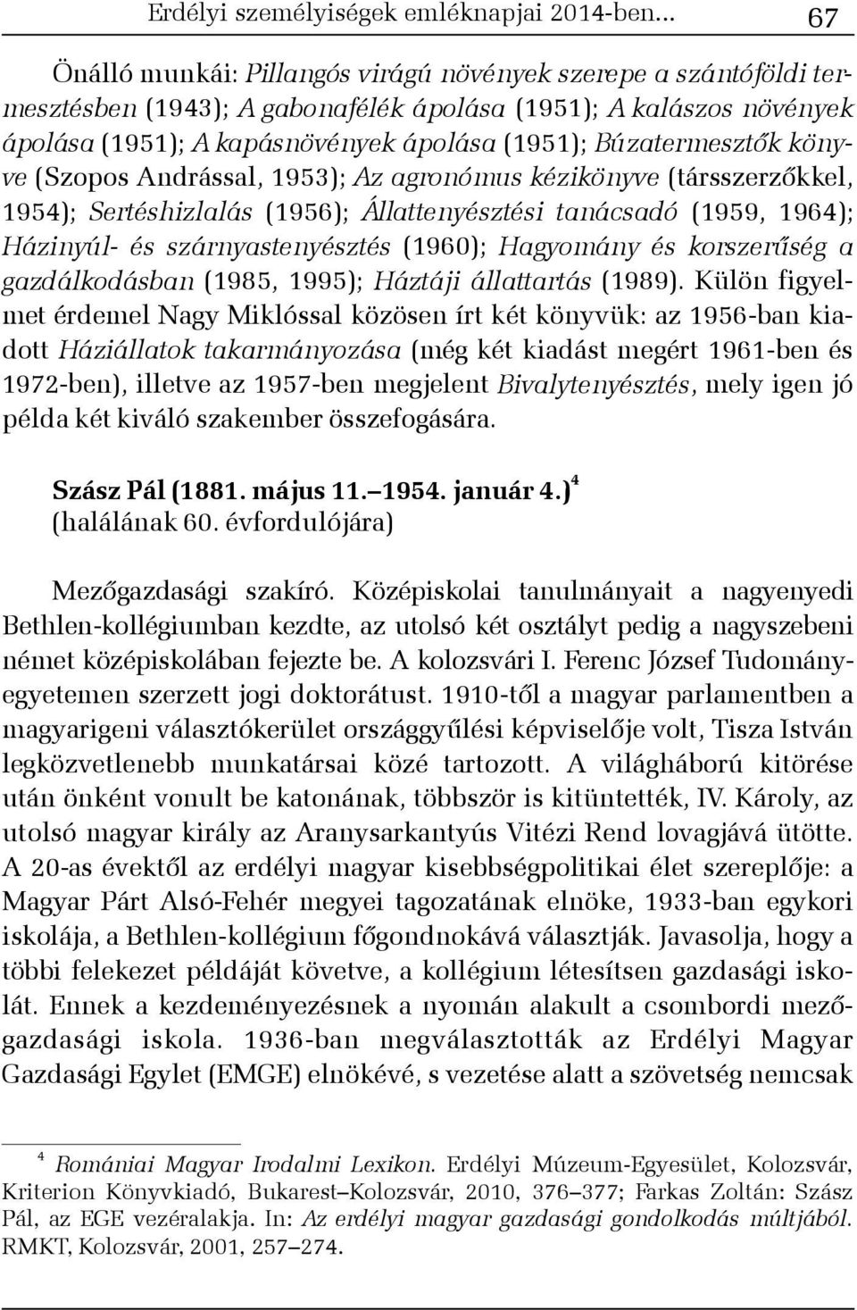 Búzatermesztõk könyve (Szopos Andrással, 1953); Az agronómus kézikönyve (társszerzõkkel, 1954); Sertéshizlalás (1956); Állattenyésztési tanácsadó (1959, 1964); Házinyúl- és szárnyastenyésztés (1960);