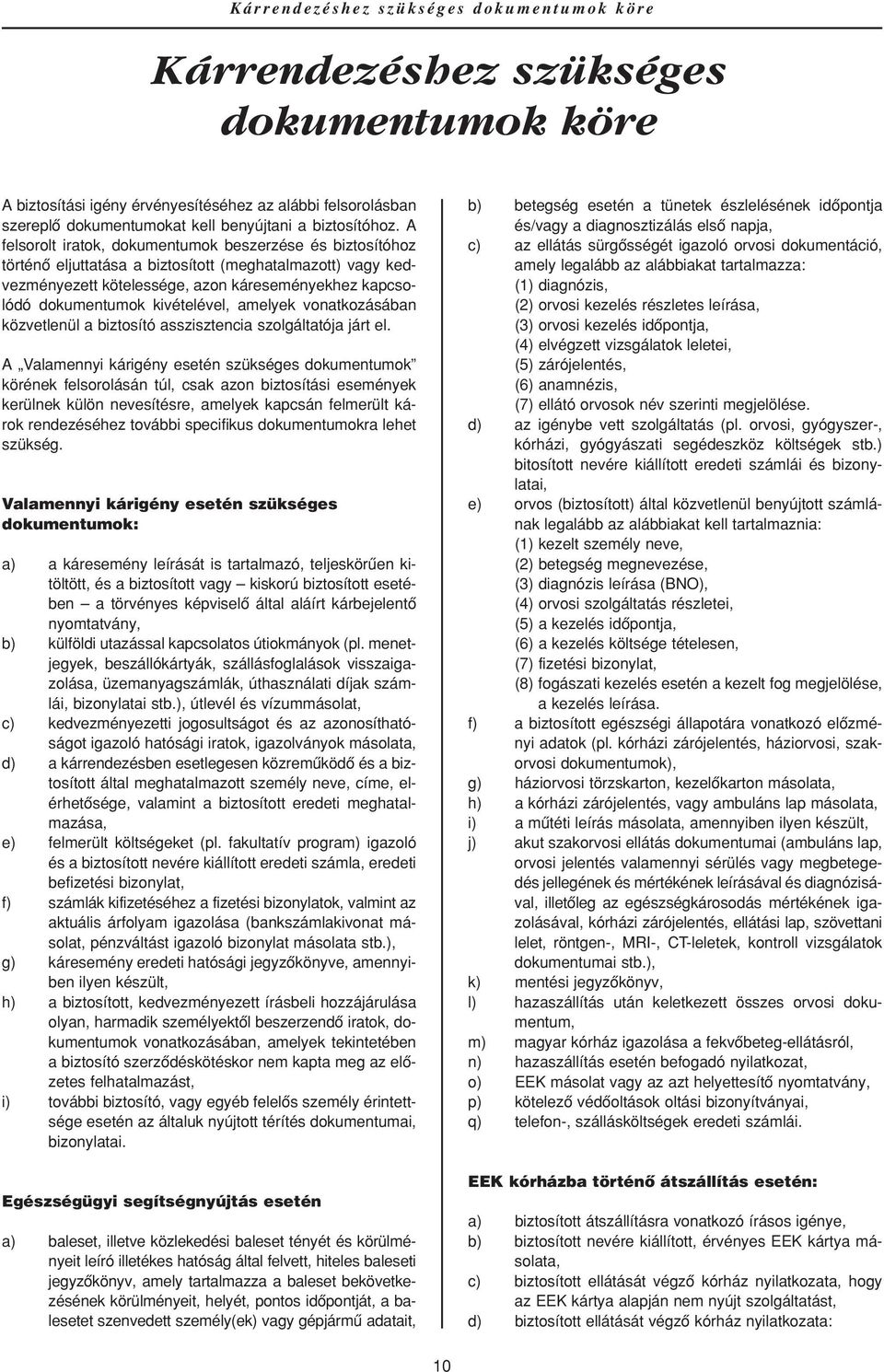 A felsorolt iratok, dokumentumok beszerzése és biztosítóhoz történô eljuttatása a biztosított (meghatalmazott) vagy kedvezményezett kötelessége, azon káreseményekhez kapcsolódó dokumentumok