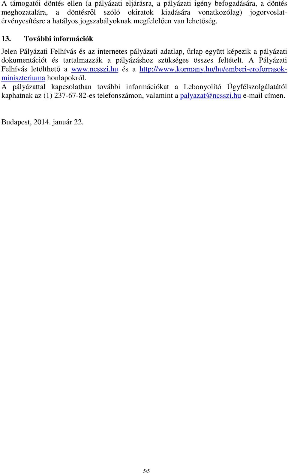 További információk Jelen Pályázati Felhívás és az internetes pályázati adatlap, űrlap együtt képezik a pályázati dokumentációt és tartalmazzák a pályázáshoz szükséges összes feltételt.