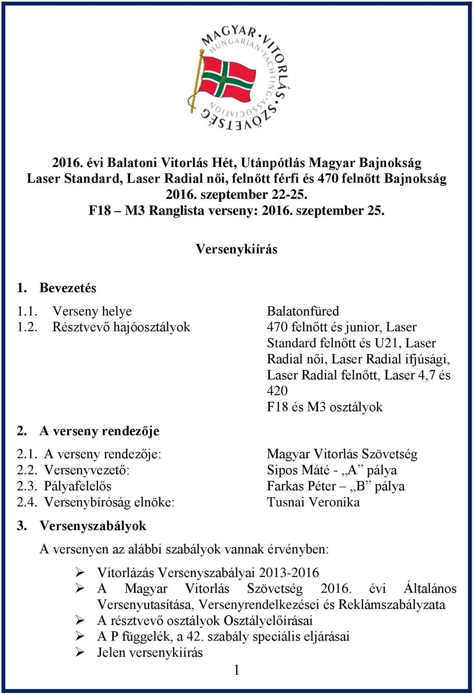 A verseny rendezője 2.1. A verseny rendezője: Magyar Vitorlás Szövetség 2.2. Versenyvezető: Sipos Máté - A pálya 2.3. Pályafelelős Farkas Péter B pálya 2.4. Versenybíróság elnöke: Tusnai Veronika 3.