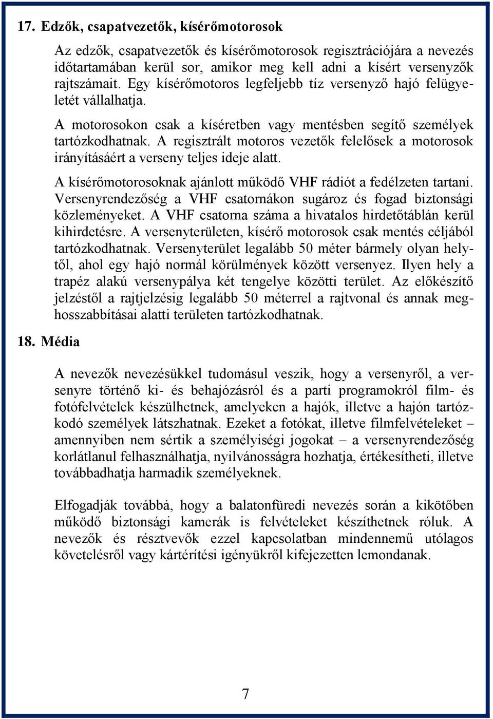 A regisztrált motoros vezetők felelősek a motorosok irányításáért a verseny teljes ideje alatt. A kísérőmotorosoknak ajánlott működő VHF rádiót a fedélzeten tartani.