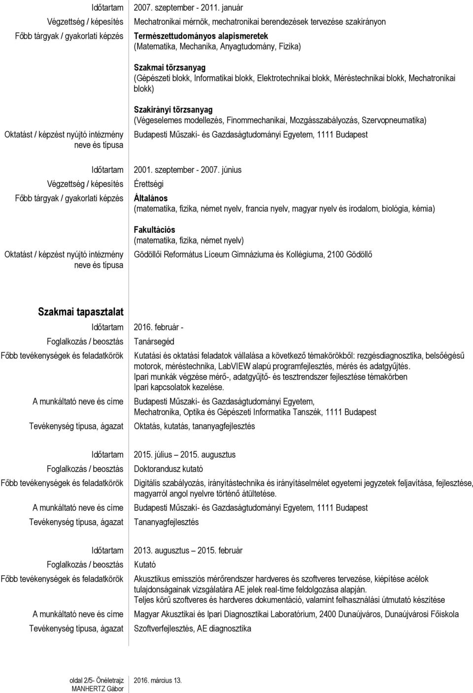 Informatikai blokk, Elektrotechnikai blokk, Méréstechnikai blokk, Mechatronikai blokk) Végzettség / képesítés Szakirányi törzsanyag (Végeselemes modellezés, Finommechanikai, Mozgásszabályozás,
