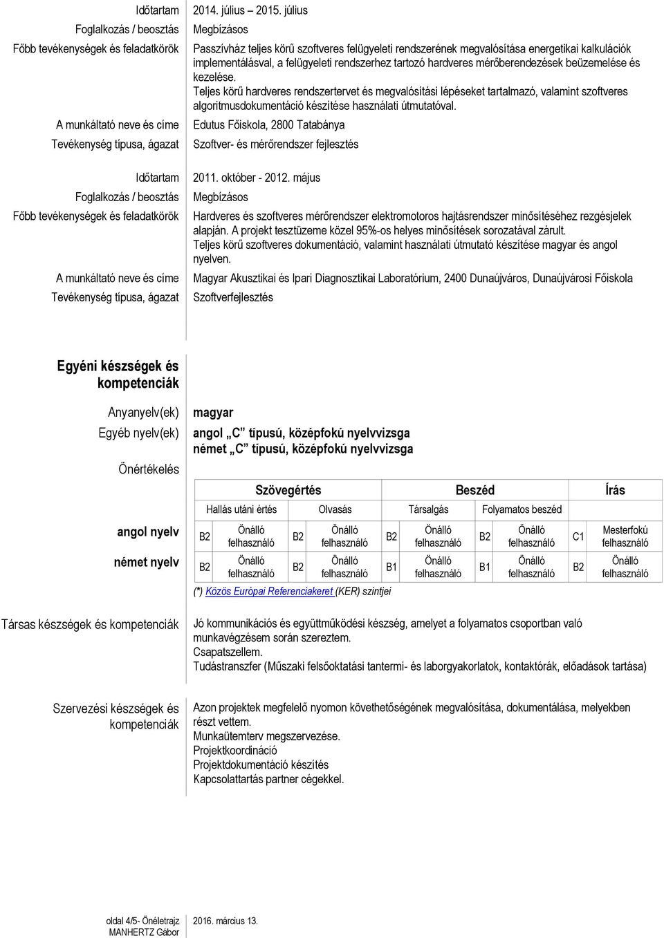kezelése. Teljes körű hardveres rendszertervet és megvalósítási lépéseket tartalmazó, valamint szoftveres algoritmusdokumentáció készítése használati útmutatóval.