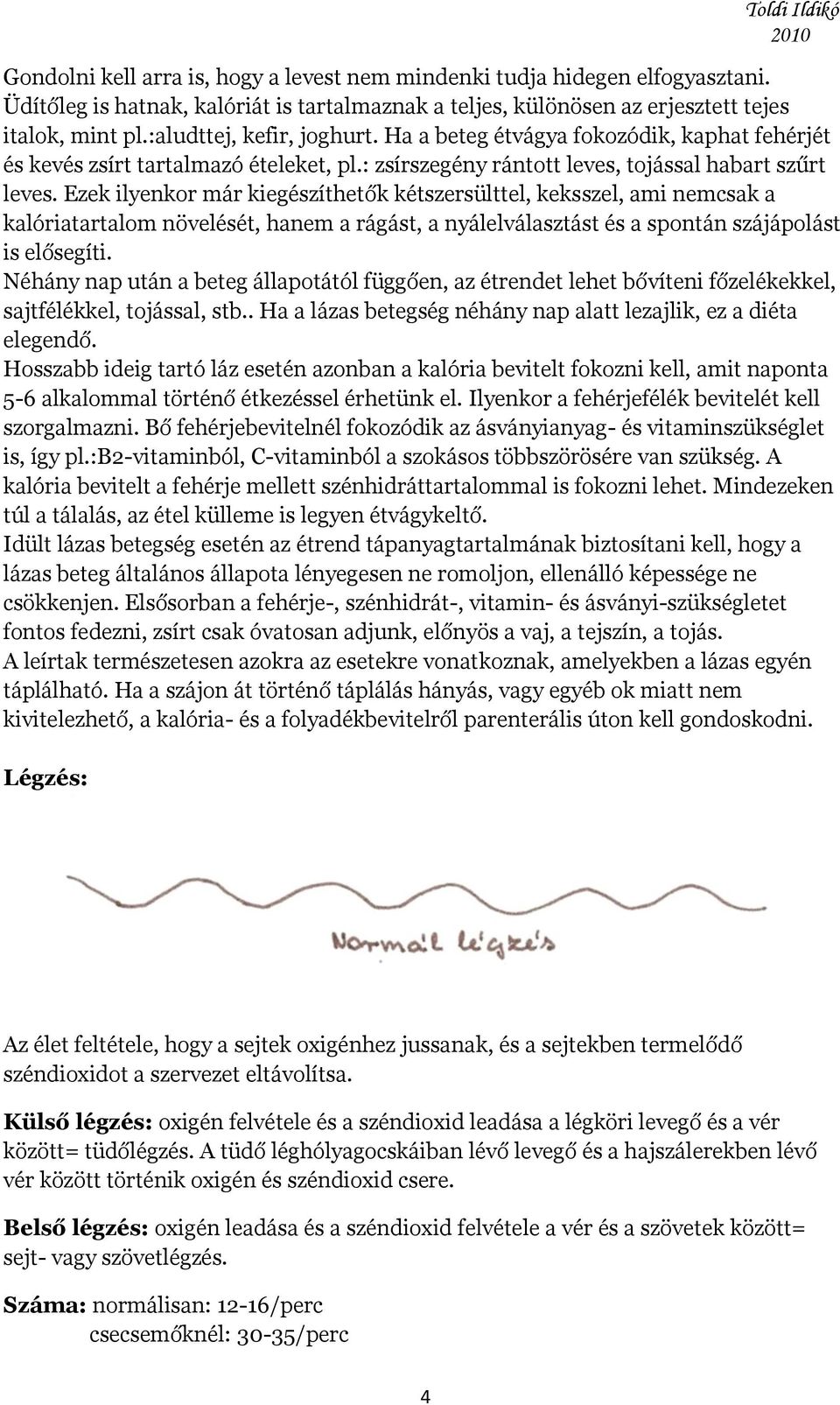 Ezek ilyenkor már kiegészíthetők kétszersülttel, keksszel, ami nemcsak a kalóriatartalom növelését, hanem a rágást, a nyálelválasztást és a spontán szájápolást is elősegíti.