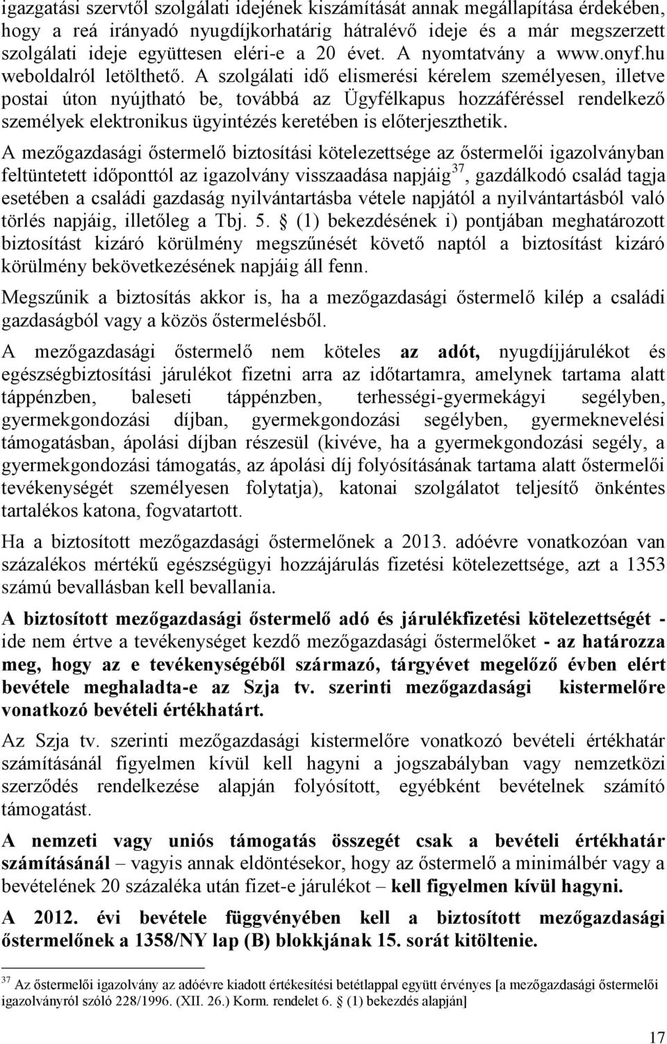 A szolgálati idő elismerési kérelem személyesen, illetve postai úton nyújtható be, továbbá az Ügyfélkapus hozzáféréssel rendelkező személyek elektronikus ügyintézés keretében is előterjeszthetik.