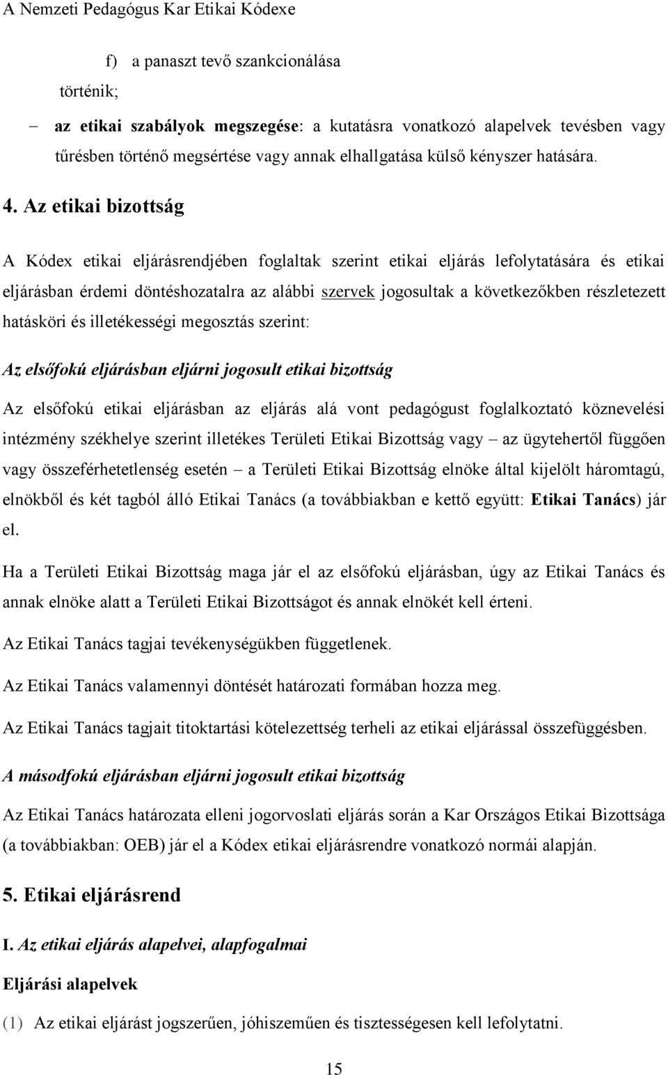 részletezett hatásköri és illetékességi megosztás szerint: Az elsőfokú eljárásban eljárni jogosult etikai bizottság Az elsőfokú etikai eljárásban az eljárás alá vont pedagógust foglalkoztató