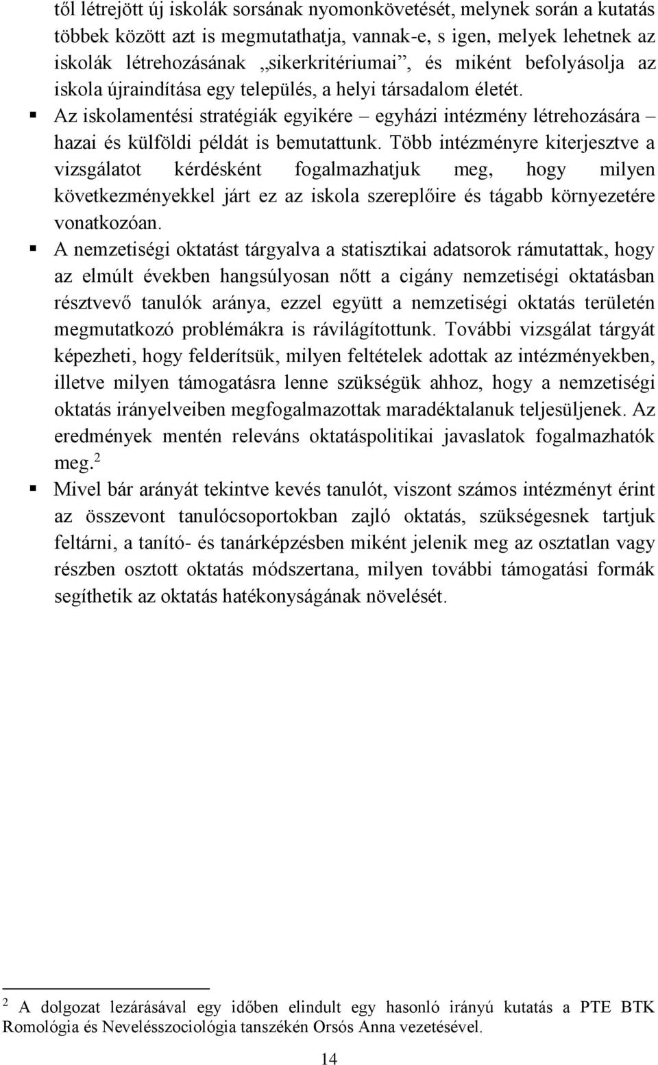 Több intézményre kiterjesztve a vizsgálatot kérdésként fogalmazhatjuk meg, hogy milyen következményekkel járt ez az iskola szereplőire és tágabb környezetére vonatkozóan.