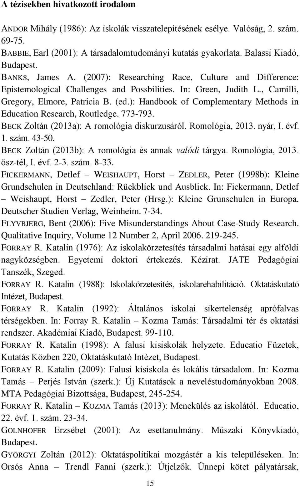 ): Handbook of Complementary Methods in Education Research, Routledge. 773-793. BECK Zoltán (2013a): A romológia diskurzusáról. Romológia, 2013. nyár, I. évf. 1. szám. 43-50.