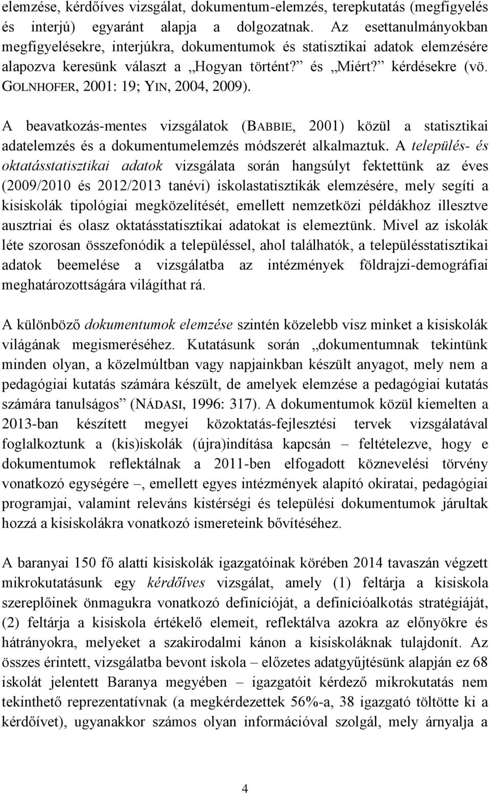 GOLNHOFER, 2001: 19; YIN, 2004, 2009). A beavatkozás-mentes vizsgálatok (BABBIE, 2001) közül a statisztikai adatelemzés és a dokumentumelemzés módszerét alkalmaztuk.