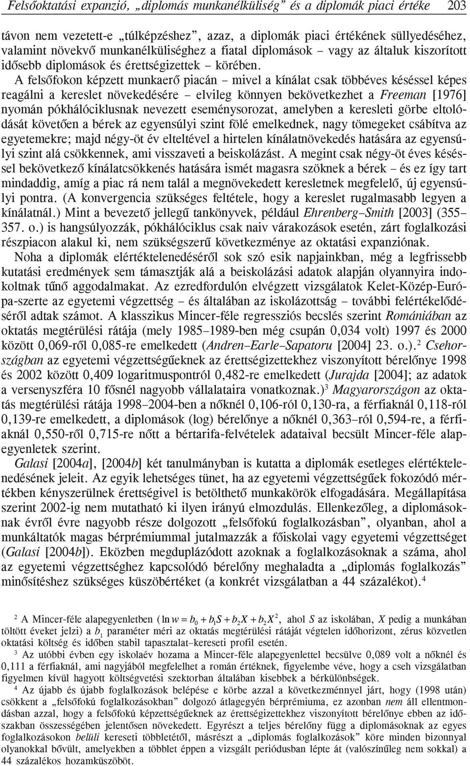 A felsõfokon képzett munkaerõ piacán mivel a kínálat csak többéves késéssel képes reagálni a kereslet növekedésére elvileg könnyen bekövetkezhet a Freeman [1976] nyomán pókhálóciklusnak nevezett