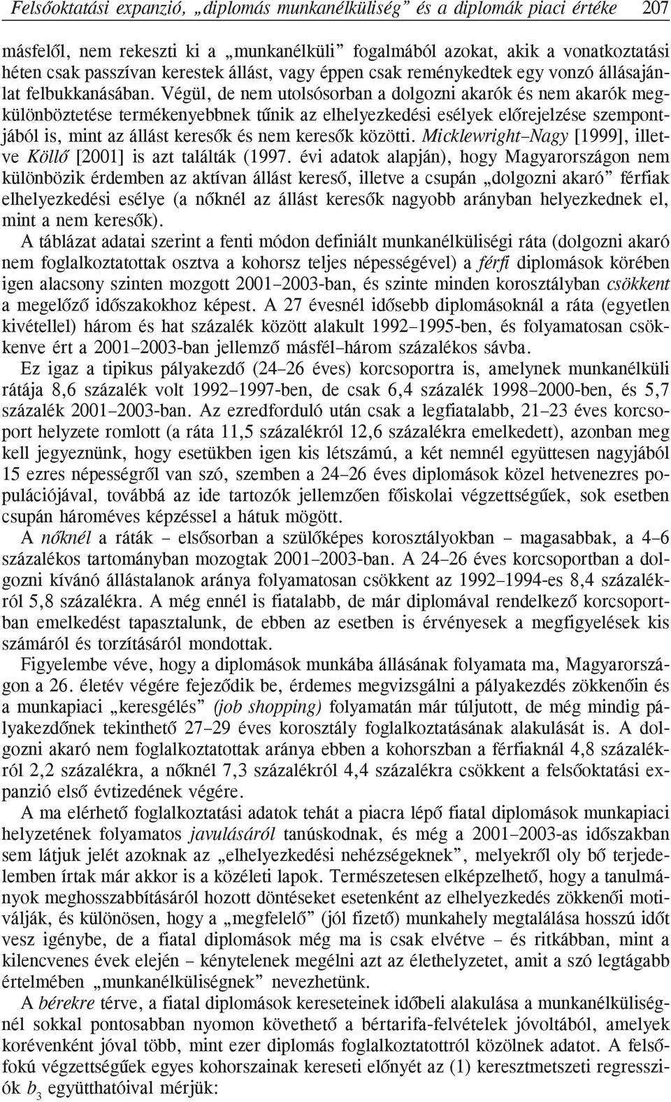 Végül, de nem utolsósorban a dolgozni akarók és nem akarók megkülönböztetése termékenyebbnek tûnik az elhelyezkedési esélyek elõrejelzése szempontjából is, mint az állást keresõk és nem keresõk