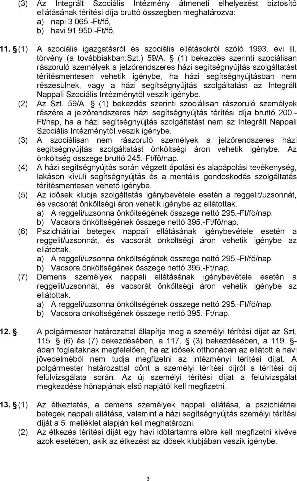 (1) bekezdés szerinti szociálisan rászoruló személyek a jelzőrendszeres házi segítségnyújtás szolgáltatást térítésmentesen vehetik igénybe, ha házi segítségnyújtásban nem részesülnek, vagy a házi