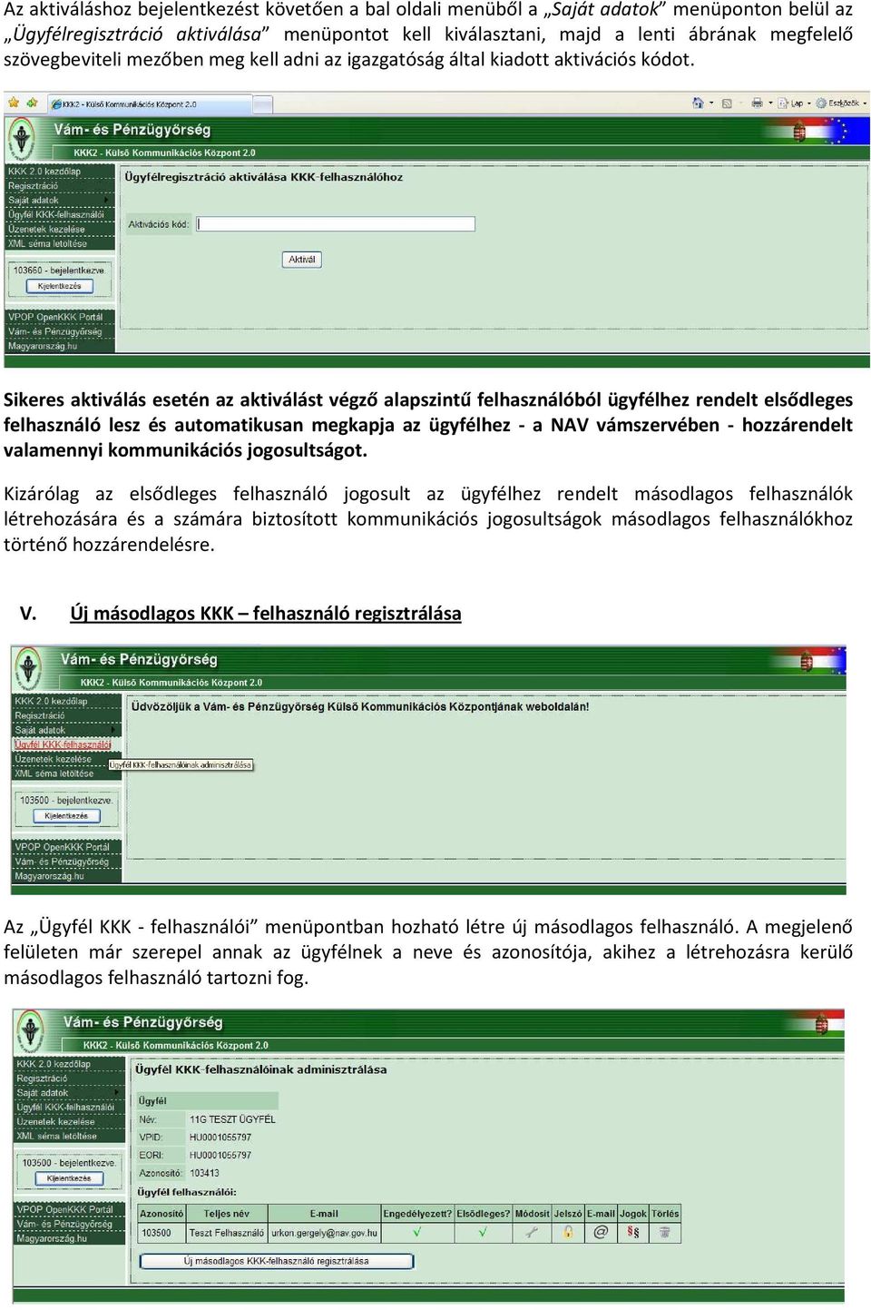 Sikeres aktiválás esetén az aktiválást végző alapszintű felhasználóból ügyfélhez rendelt elsődleges felhasználó lesz és automatikusan megkapja az ügyfélhez - a NAV vámszervében - hozzárendelt