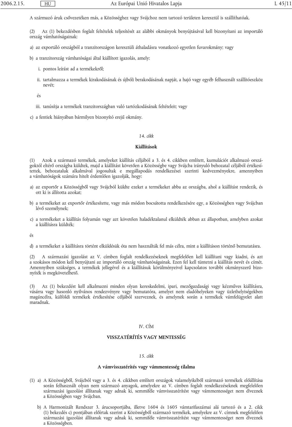 áthaladásra vonatkozó egyetlen fuvarokmány; b) a tranzitország vámhatóságai által kiállított igazolás, amely: i. pontos leírást ad a termékekről; ii.