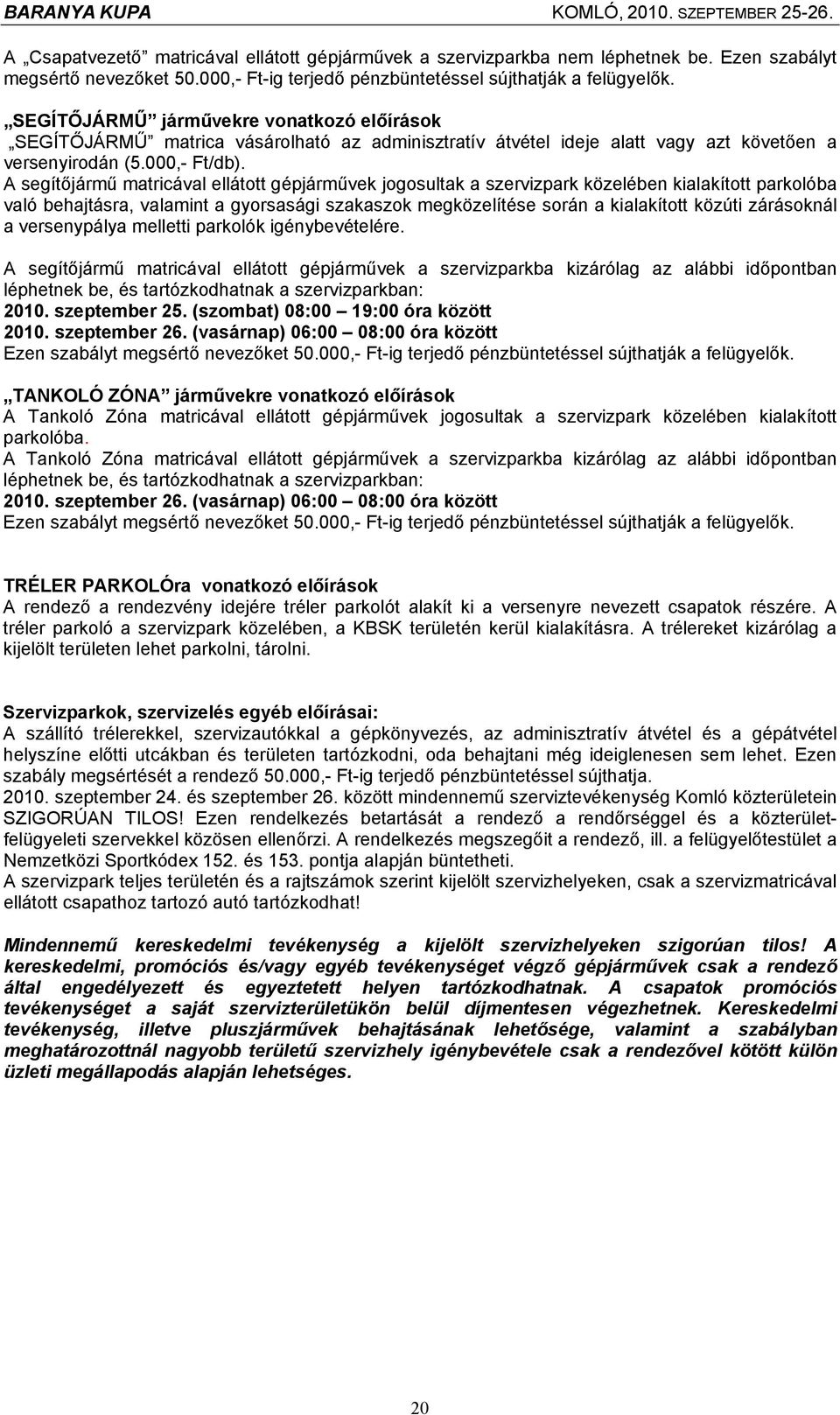 A segítőjármű matricával ellátott gépjárművek jogosultak a szervizpark közelében kialakított parkolóba való behajtásra, valamint a gyorsasági szakaszok megközelítése során a kialakított közúti