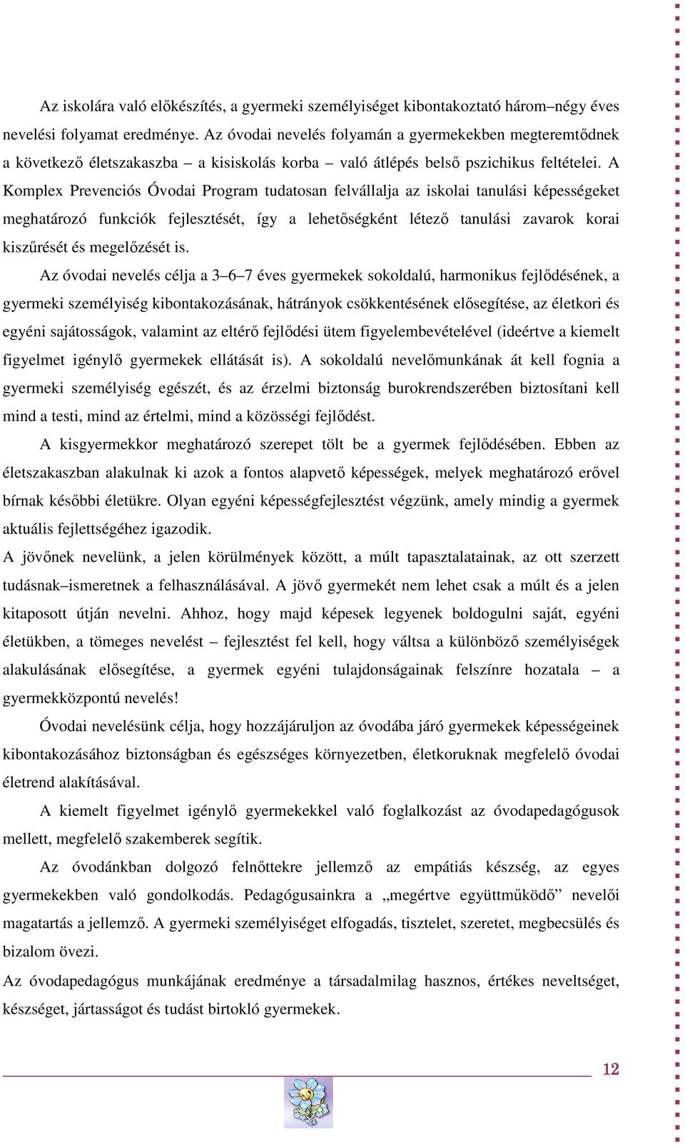 A Komplex Prevenciós Óvodai Program tudatosan felvállalja az iskolai tanulási képességeket meghatározó funkciók fejlesztését, így a lehetőségként létező tanulási zavarok korai kiszűrését és