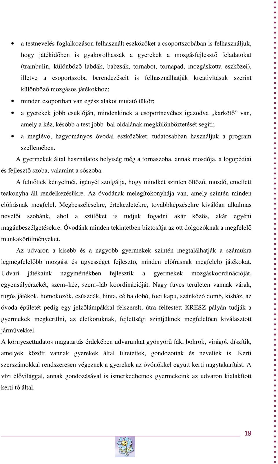 mutató tükör; a gyerekek jobb csuklóján, mindenkinek a csoportnevéhez igazodva karkötő van, amely a kéz, később a test jobb bal oldalának megkülönböztetését segíti; a meglévő, hagyományos óvodai