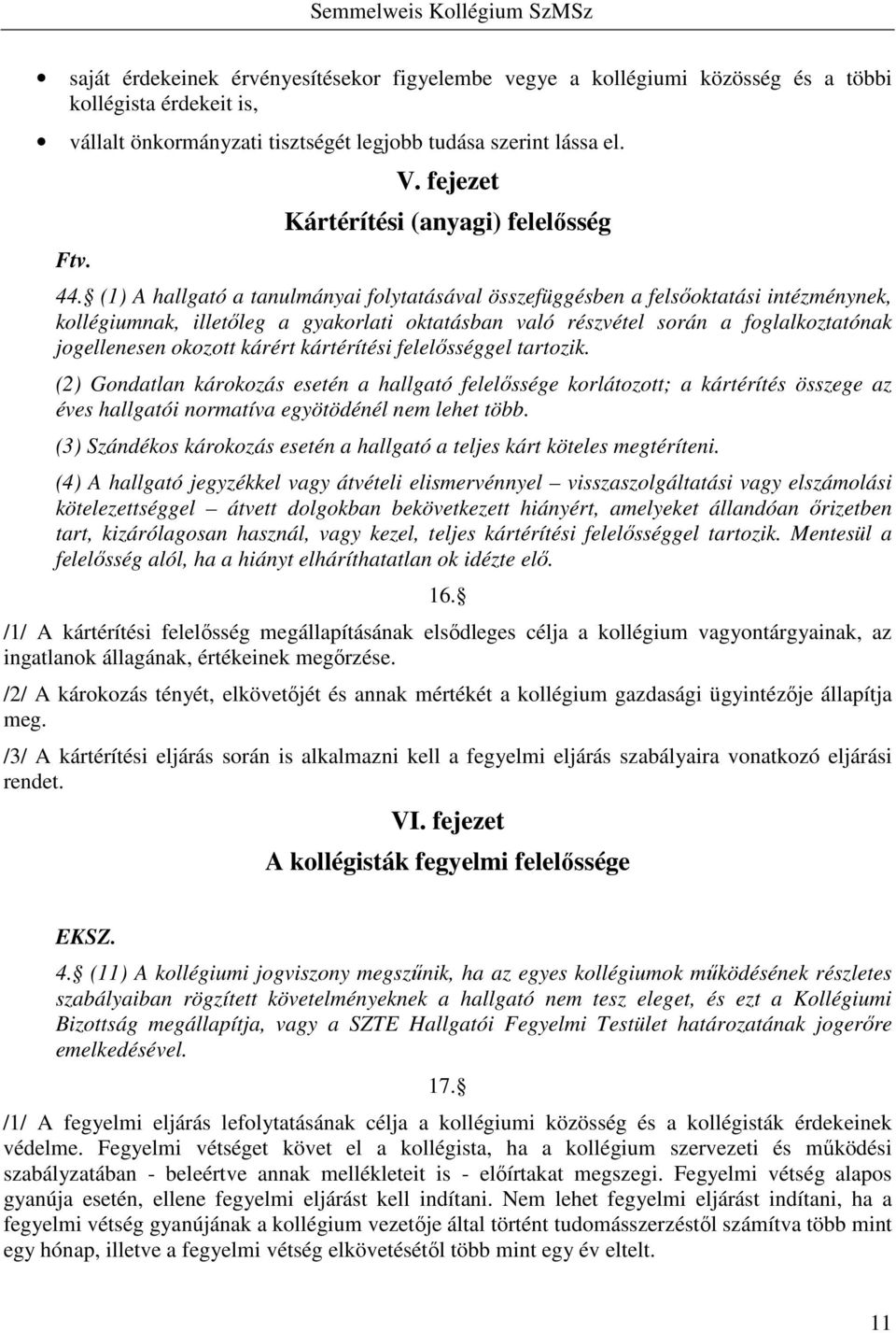 (1) A hallgató a tanulmányai folytatásával összefüggésben a felsőoktatási intézménynek, kollégiumnak, illetőleg a gyakorlati oktatásban való részvétel során a foglalkoztatónak jogellenesen okozott