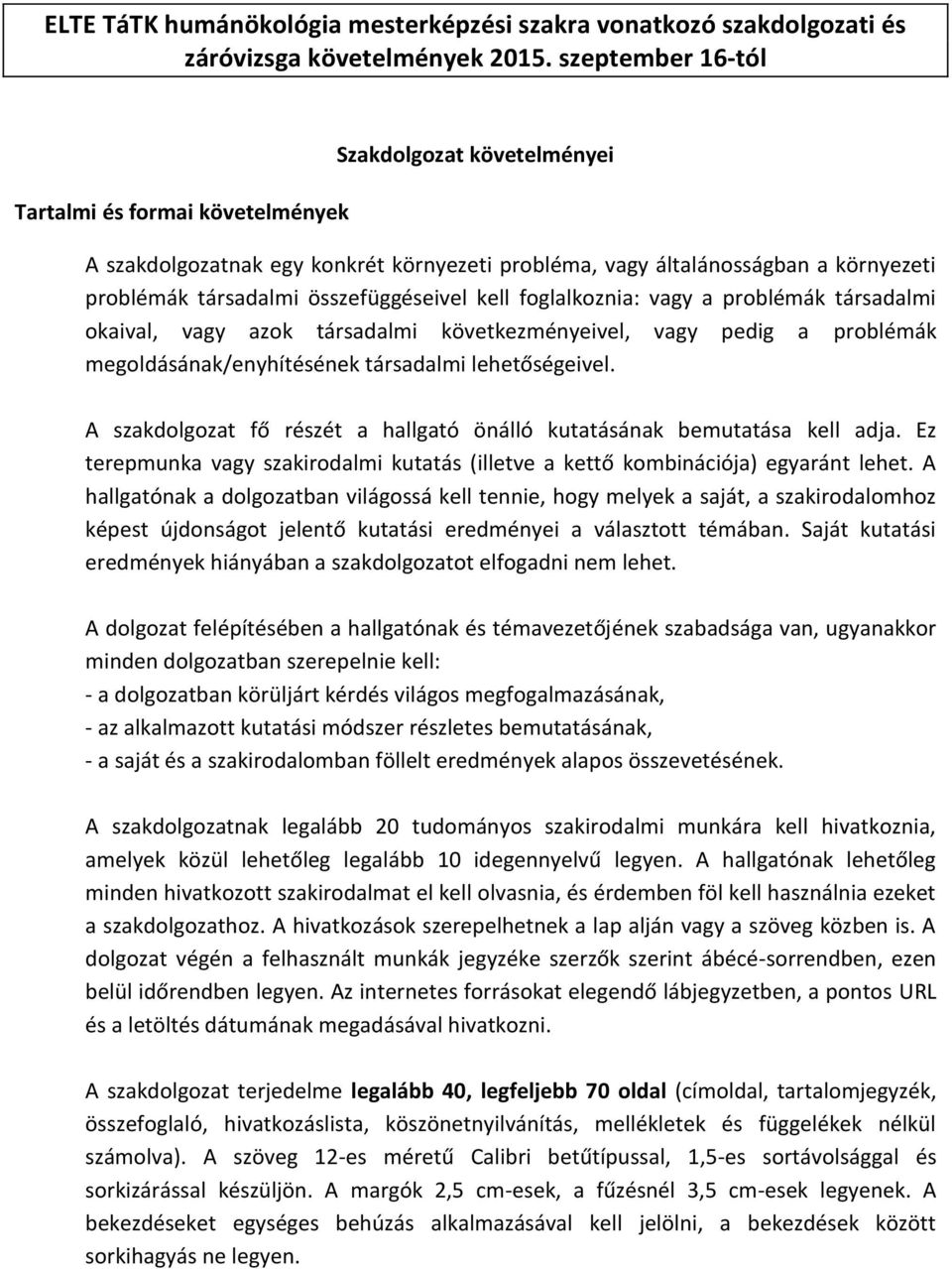 összefüggéseivel kell foglalkoznia: vagy a problémák társadalmi okaival, vagy azok társadalmi következményeivel, vagy pedig a problémák megoldásának/enyhítésének társadalmi lehetőségeivel.
