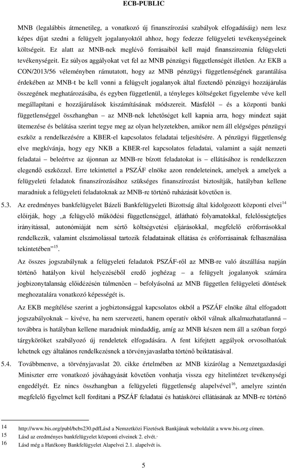 Az EKB a CON/2013/56 véleményben rámutatott, hogy az MNB pénzügyi függetlenségének garantálása érdekében az MNB-t be kell vonni a felügyelt jogalanyok által fizetendő pénzügyi hozzájárulás összegének