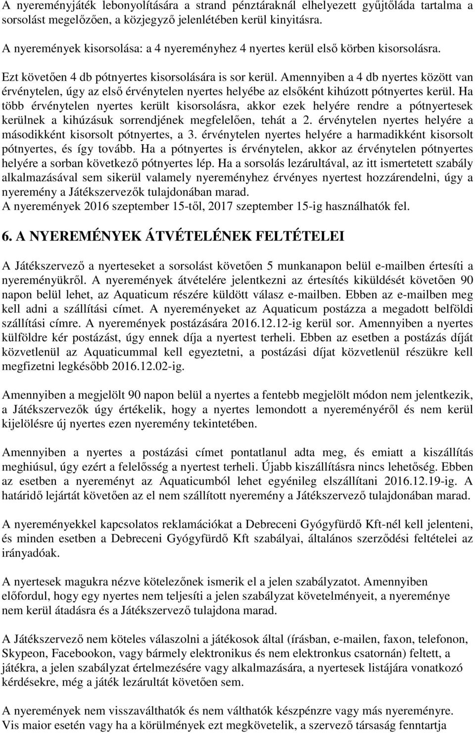 Amennyiben a 4 db nyertes között van érvénytelen, úgy az első érvénytelen nyertes helyébe az elsőként kihúzott pótnyertes kerül.