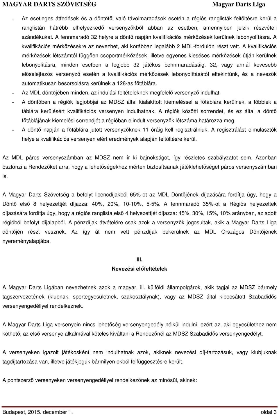 A kvalifikációs mérkőzések létszámtól függően csoportmérkőzések, illetve egyenes kieséses mérkőzések útján kerülnek lebonyolításra, minden esetben a legjobb 32 játékos bennmaradásáig.