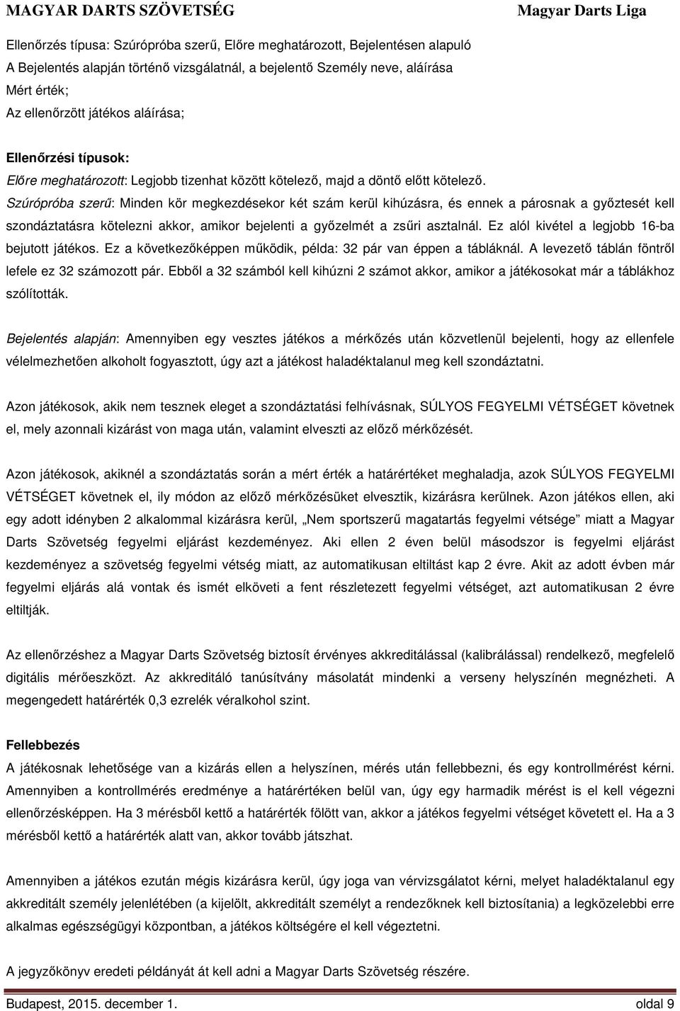Szúrópróba szerű: Minden kör megkezdésekor két szám kerül kihúzásra, és ennek a párosnak a győztesét kell szondáztatásra kötelezni akkor, amikor bejelenti a győzelmét a zsűri asztalnál.