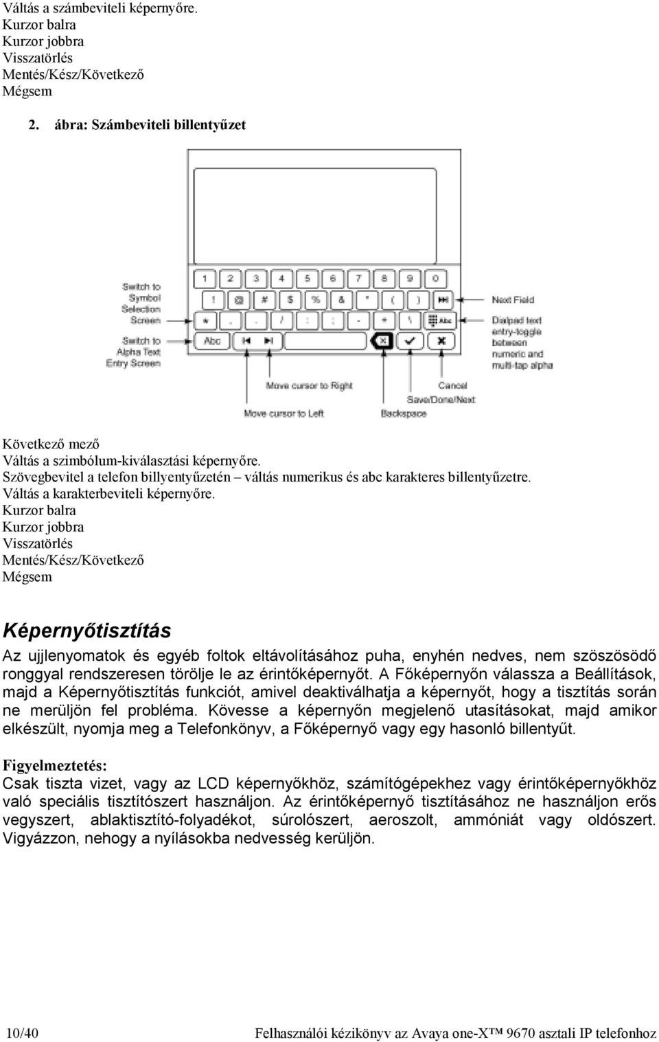 Kurzor balra Kurzor jobbra Visszatörlés Mentés/Kész/Következı Mégsem Képernyıtisztítás Az ujjlenyomatok és egyéb foltok eltávolításához puha, enyhén nedves, nem szöszösödı ronggyal rendszeresen