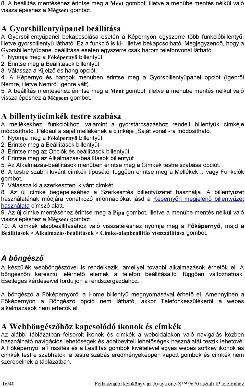 Megjegyzendı, hogy a Gyorsbillentyőpanel beállítása esetén egyszerre csak három telefonvonal látható. 2. Érintse meg a Beállítások billentyőt. 3. Válassza a Kijelzı és hang opciót. 4.