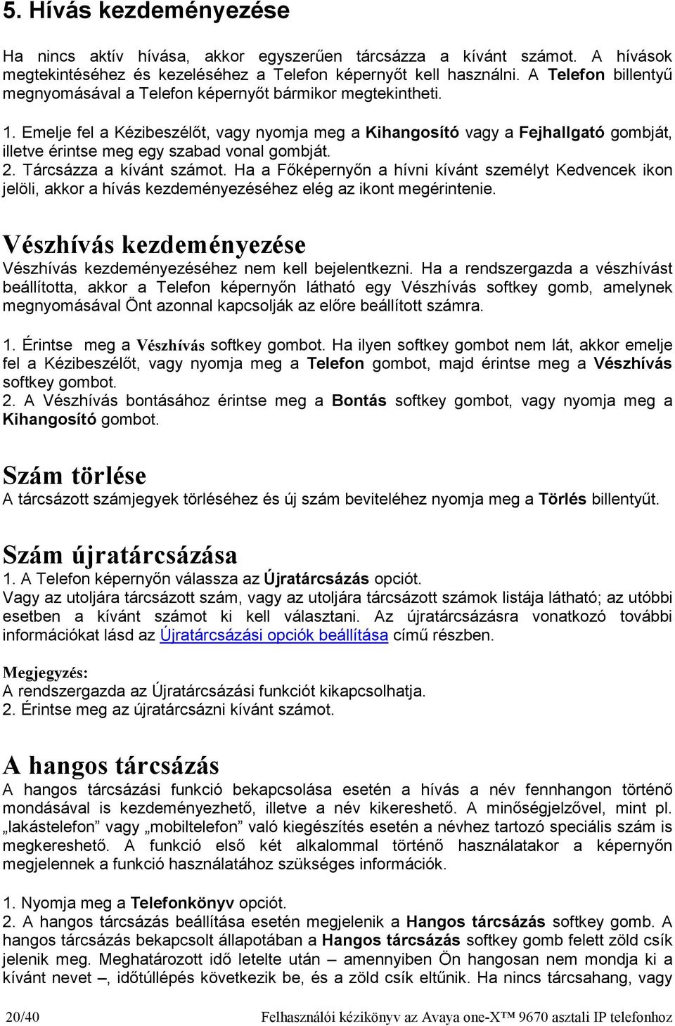 Emelje fel a Kézibeszélıt, vagy nyomja meg a Kihangosító vagy a Fejhallgató gombját, illetve érintse meg egy szabad vonal gombját. 2. Tárcsázza a kívánt számot.